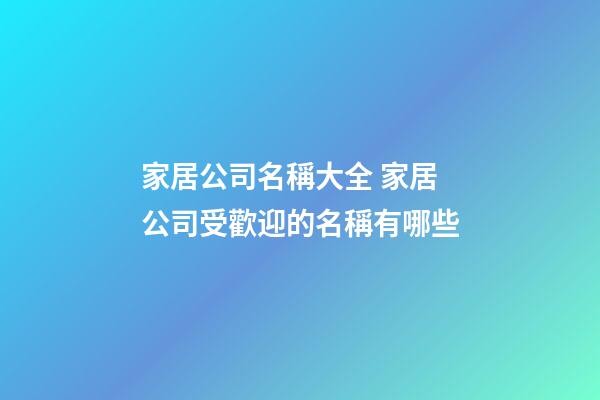 家居公司名稱大全 家居公司受歡迎的名稱有哪些-第1張-公司起名-玄機派